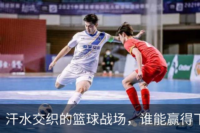 汗水交织的篮球战场，谁能赢得下半场的王者之战？